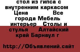 стол из гипса с внутренним каркасом › Цена ­ 21 000 - Все города Мебель, интерьер » Столы и стулья   . Алтайский край,Барнаул г.